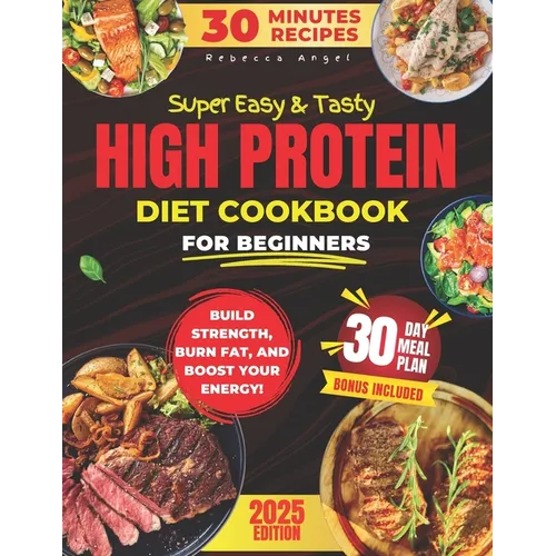 Super Easy & Tasty High Protein Cookbooks for Beginners: Master Simple and Delicious 30-Minute High-Protein Recipes to Fuel Your Body, with Essential - Paperback