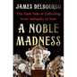 A Noble Madness: The Dark Side of Collecting from Antiquity to Now - Hardcover