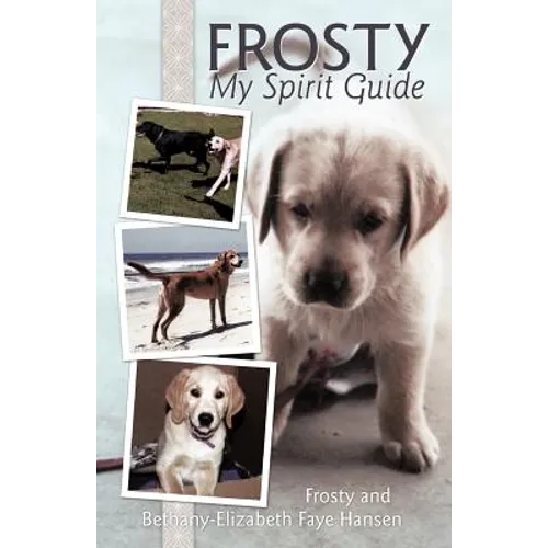 Frosty My Spirit Guide: How Changing Our Perceptions of Death Can Bring Us More Love, Joy, Happiness and Life! - Paperback