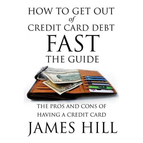 How to Get Out of Credit Card Debt Fast - The Guide: The Pros and Cons of Having a Credit Card - Paperback