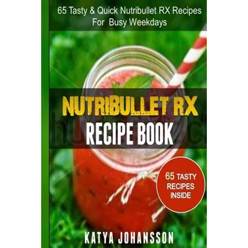 NutriBullet RX Recipe Book: 65 Tasty & Quick Nutribullet RX Recipes For Busy Weekdays - Paperback