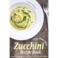 The Awesome Zucchini Recipe Book: Including Appetizers, Main Dishes, and Zucchini Noodles - Paperback