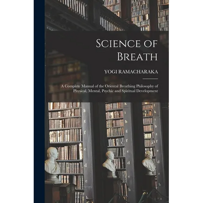 Science of Breath; a Complete Manual of the Oriental Breathing Philosophy of Physical, Mental, Psychic and Spiritual Development - Paperback