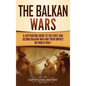 The Balkan Wars: A Captivating Guide to the First and Second Balkan War and Their Impact on World War I - Hardcover