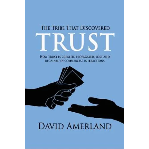 The Tribe That Discovered Trust: How Trust is Created, Propagated, Lost and Regained in Commercial Interactions - Paperback