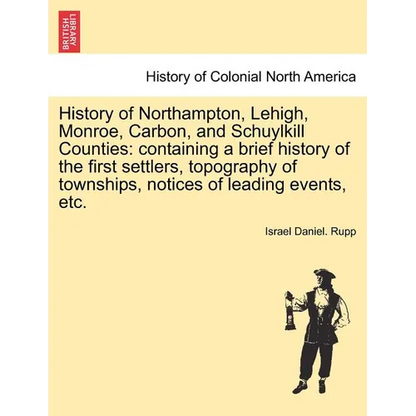 History of Northampton, Lehigh, Monroe, Carbon, and Schuylkill Counties: containing a brief history of the first settlers, topography of townships, no - Paperback