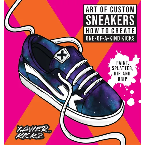 Art of Custom Sneakers: How to Create One-Of-A-Kind Kicks; Paint, Splatter, Dip, Drip, and Color - Paperback