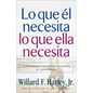Lo Que Él Necesita, Lo Que Ella Necesita: Construya Un Matrimonio a Prueba de Infidelidades - Paperback