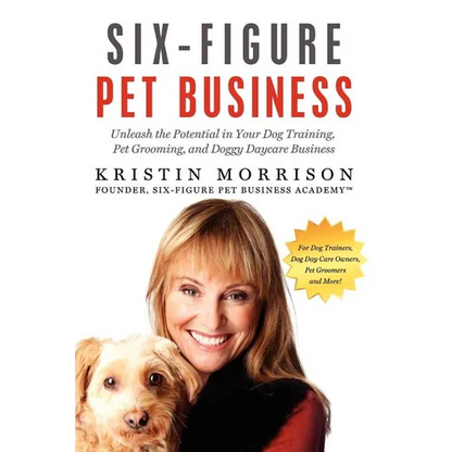 Six-Figure Pet Business: Unleash the Potential in Your Dog Training, Pet Grooming, and Doggy Daycare Business - Paperback