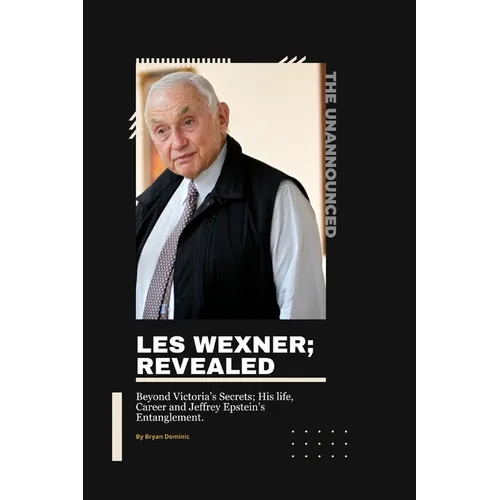 Les Wexner; Revealed: Beyond Victoria's Secrets; His life, Career and Jeffrey Epstein's Entanglement. - Paperback