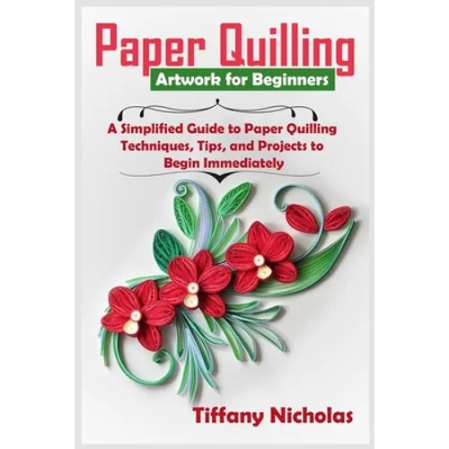 Paper Quilling Artwork for Beginners: A Simplified Guide to Paper Quilling Techniques, Tips, and Projects to Begin Immediately (2020) - Paperback