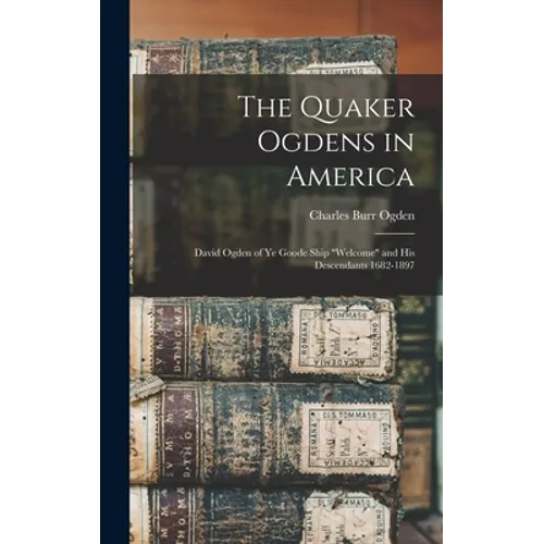 The Quaker Ogdens in America: David Ogden of Ye Goode Ship "Welcome" and His Descendants 1682-1897 - Hardcover