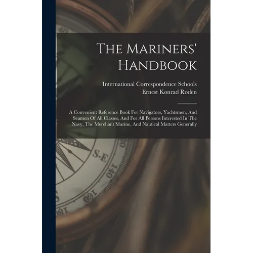 The Mariners' Handbook: A Convenient Reference Book For Navigators, Yachtsmen, And Seamen Of All Classes, And For All Persons Interested In Th - Paperback