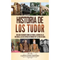Historia de los Tudor: Una guía fascinante sobre los Tudor, la guerra de las Dos Rosas, las seis esposas de Enrique VIII y la vida de Isabel - Hardcover