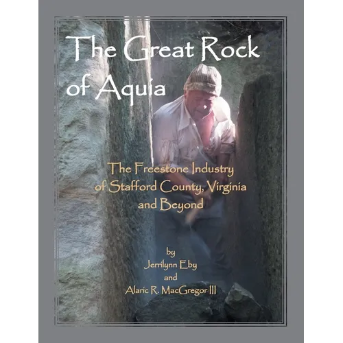The Great Rock of Aquia: The Freestone Industry of Stafford County, Virginia and Beyond - Paperback