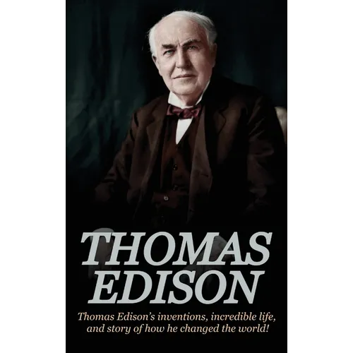 Thomas Edison: Thomas Edison's Inventions, Incredible Life, and Story of How He Changed the World - Hardcover