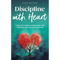 Discipline With Heart: A Parent's Guide to Nurturing Will, Wisdom, and Joy in Family Life - Hardcover