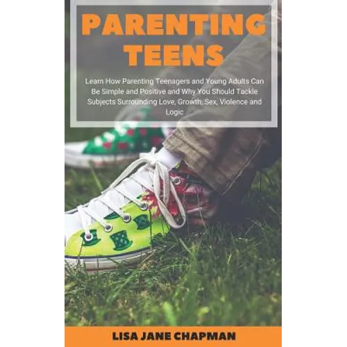 Parenting Teens: Learn How Parenting Teenagers and Young Adults Can Be Simple and Positive and Why You Should Tackle Subjects Surroundi - Paperback
