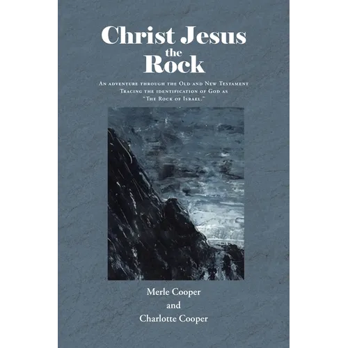 Christ Jesus the Rock: An adventure through the Old and New Testament Tracing the identification of God as "The Rock of Israel." - Paperback