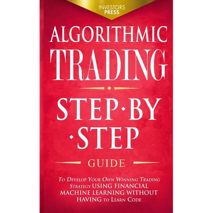 Algorithmic Trading: Step-By-Step Guide to Develop Your Own Winning Trading Strategy Using Financial Machine Learning Without Having to Learn Code - Paperback
