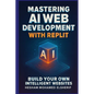 Mastering AI Web Development with Replit: Build Your Own Intelligent Websites - Paperback