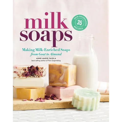 Milk Soaps: 35 Skin-Nourishing Recipes for Making Milk-Enriched Soaps, from Goat to Almond - Spiral