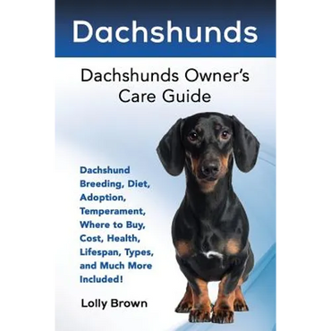 Dachshunds: Dachshund Breeding, Diet, Adoption, Temperament, Where to Buy, Cost, Health, Lifespan, Types, and Much More Included! - Paperback