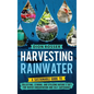 Harvesting Rainwater: A Sustainable Guide to Collecting, Storing, and Utilizing Nature's Gift for Water Conservation and Self-Sufficiency - Hardcover