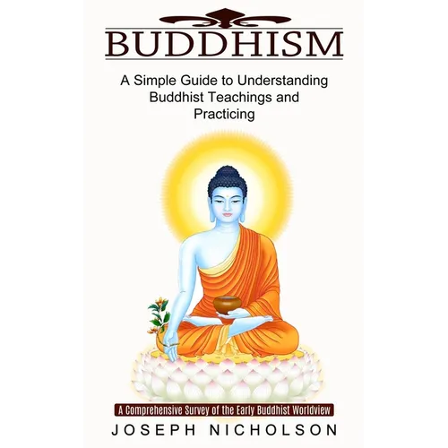 Buddhism: A Comprehensive Survey of the Early Buddhist Worldview (A Simple Guide to Understanding Buddhist Teachings and Practicing) - Paperback