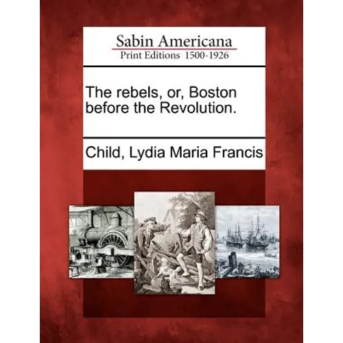 The Rebels, Or, Boston Before the Revolution. - Paperback