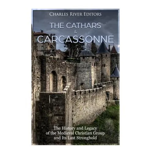 The Cathars and Carcassonne: The History and Legacy of the Medieval Christian Group and Its Last Stronghold - Paperback