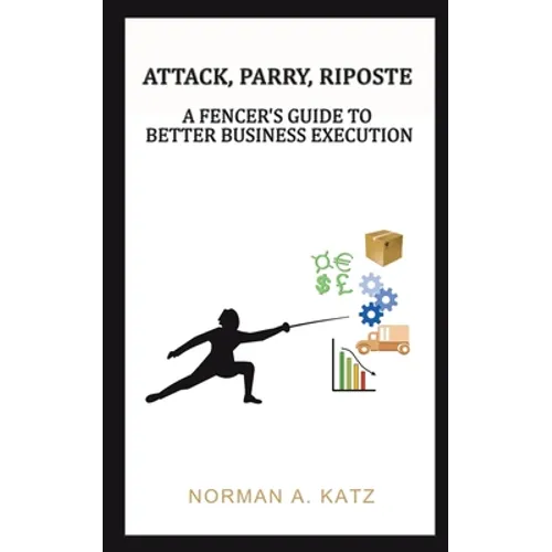 Attack, Parry, Riposte: A Fencer's Guide to Better Business Execution - Paperback