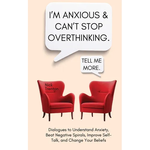 I'm Anxious and Can't Stop Overthinking. Dialogues to Understand Anxiety, Beat Negative Spirals, Improve Self-Talk, and Change Your Beliefs - Paperback