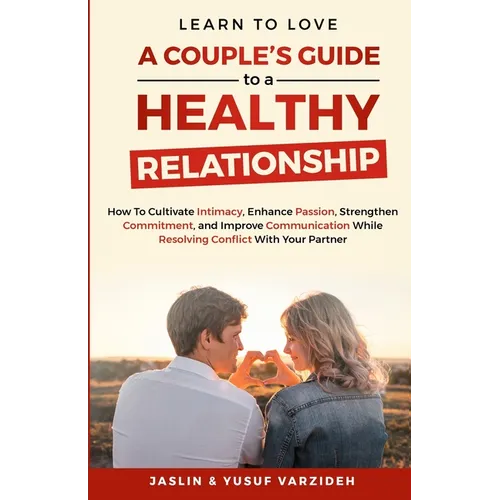 Learn to Love: A Couple's Guide to a Healthy Relationship: How to Cultivate Intimacy, Enhance Passion, Strengthen Commitment, and Imp - Paperback
