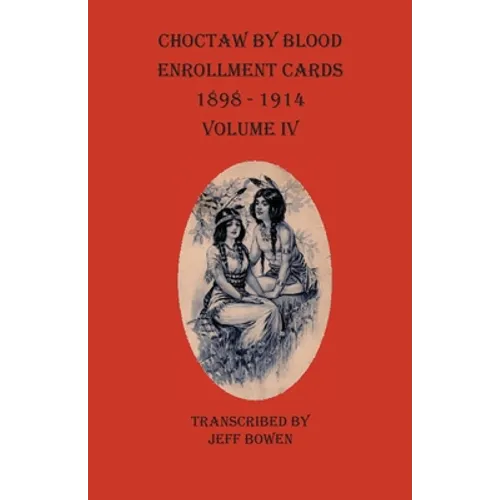 Choctaw By Blood Enrollment Cards 1898 - 1914 Volume IV - Paperback