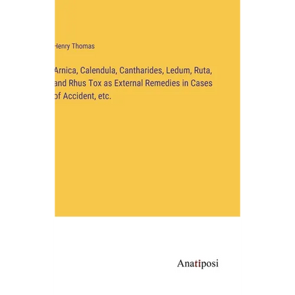 Arnica, Calendula, Cantharides, Ledum, Ruta, and Rhus Tox as External Remedies in Cases of Accident, etc. - Hardcover