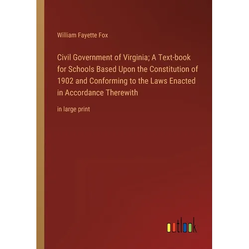 Civil Government of Virginia; A Text-book for Schools Based Upon the Constitution of 1902 and Conforming to the Laws Enacted in Accordance Therewith: - Paperback