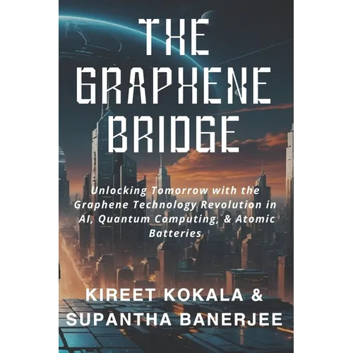 The Graphene Bridge: Unlocking Tomorrow with the Graphene Technology Revolution in AI, Quantum Computing, & Atomic Batteries - Paperback