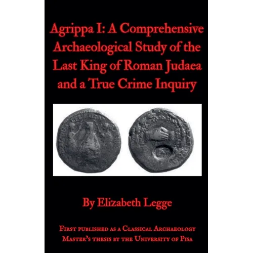 Agrippa I: A Comprehensive Archaeological Study of the Last King of Roman Judaea and a True Crime Inquiry - Paperback