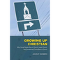 Growing Up Christian: Why Young People Stay in Church, Leave Church, and (Sometimes) Come Back to Church - Paperback