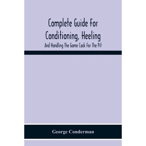 Complete Guide For Conditioning, Heeling, And Handling The Game Cock For The Pit - Paperback