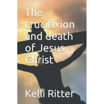 The Crucifixion and Death of Jesus Christ - Paperback