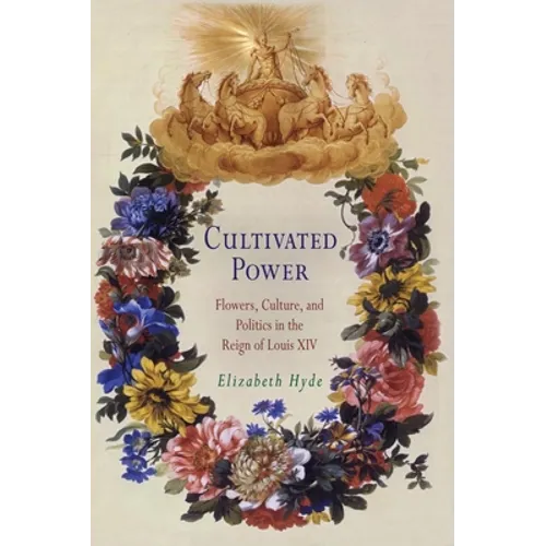 Cultivated Power: Flowers, Culture, and Politics in the Reign of Louis XIV - Hardcover