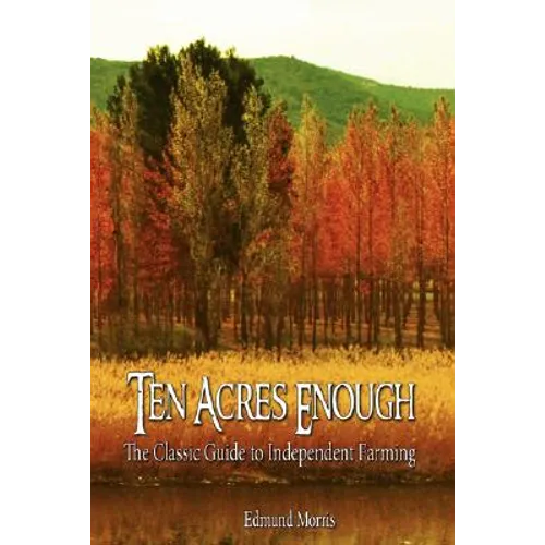 Ten Acres Enough: The Classic Guide to Independent Farming - Hardcover