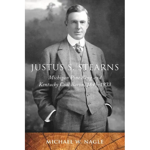 Justus S. Stearns: Michigan Pine King and Kentucky Coal Baron, 1845-1933 - Paperback