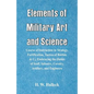 Elements of Military Art and Science: Course Of Instruction In Strategy, Fortification, Tactics Of Battles, &C.; Embracing The Duties Of Staff, Infant - Paperback