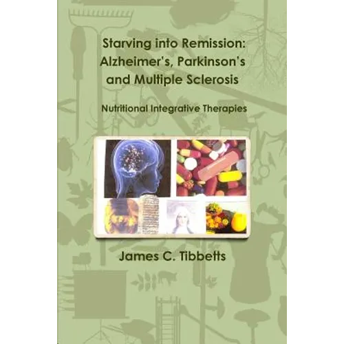 Starving into Remission: Alzheimer's, Parkinson's and Multiple Sclerosis Nutritional Integrative Therapies - Paperback