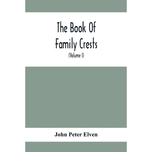 The Book Of Family Crests: Comprising Nearly Every Family Bearing, Properly Blazoned And Explained... With The Surnames Of The Bearers, Alphabeti - Paperback