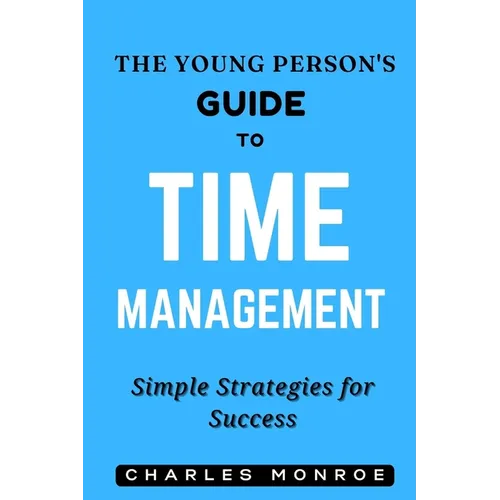 The Young Person's Guide to Time Management: Simple Strategies for Success - Paperback