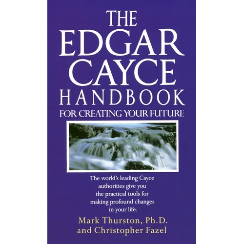 The Edgar Cayce Handbook for Creating Your Future: The World's Leading Cayce Authorities Give You the Practical Tools for Making Profound Changes in Y - Paperback